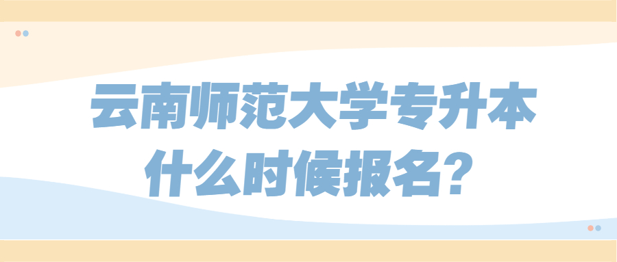 云南師范大學專升本什么時候報名?