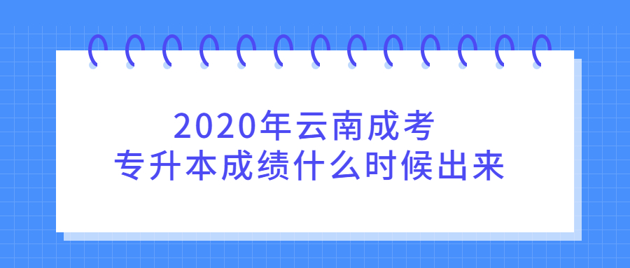 2020年云南成考專升本成績什么時候出來