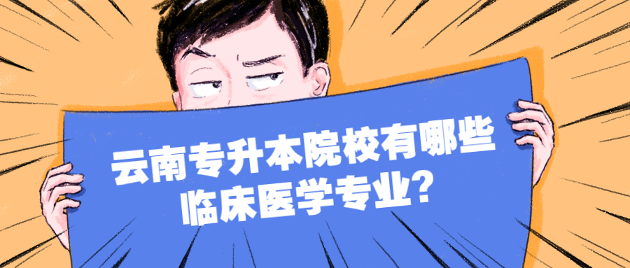 云南專升本院校有哪些臨床醫(yī)學(xué)專業(yè)?