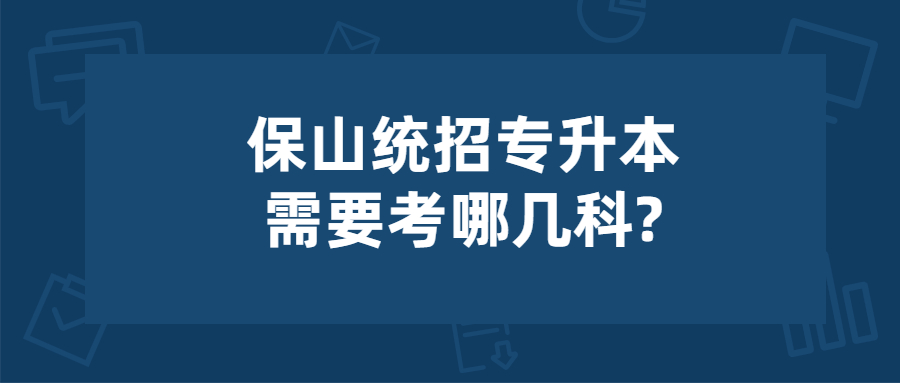 保山統招專升本需要考哪幾科?