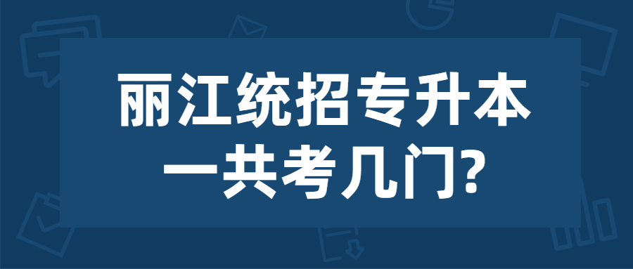 麗江統(tǒng)招專升本一共考幾門?