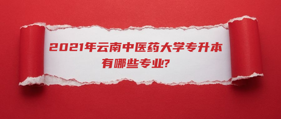 2021年云南中醫藥大學專升本有哪些專業?