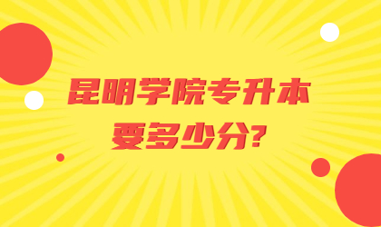 昆明學院專升本要多少分?