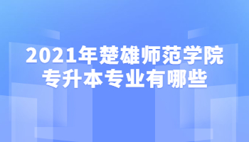 2021年楚雄師范學(xué)院專升本專業(yè)有哪些