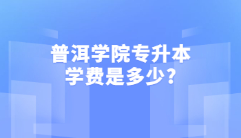 普洱學院專升本學費是多少?