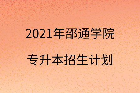 2021年邵通學院專升本招生計劃.png