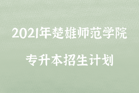 2021年楚雄師范學(xué)院專升本招生計(jì)劃.png