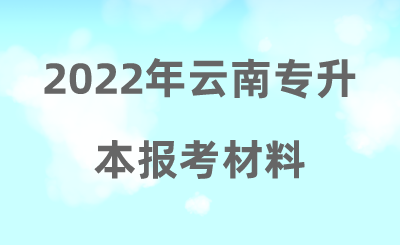 2022年云南專升本報考材料.png