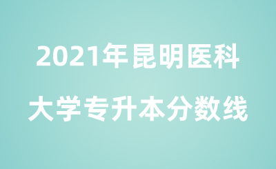 2021年昆明醫科大學專升本分數線.png