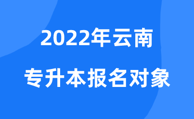 2022年云南專升本報名對象.png