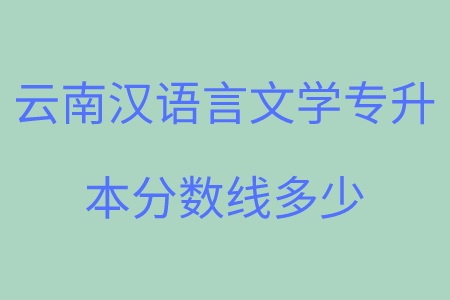 云南漢語言文學專升本分數線多少.png