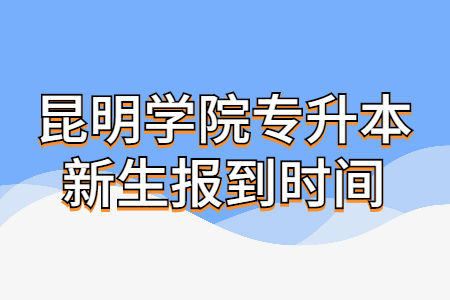 昆明學院專升本新生報到時間.jpg