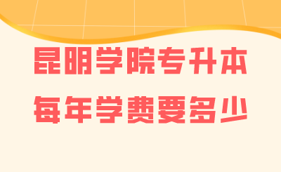 昆明學院專升本每年學費要多少.png