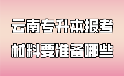 云南專升本報考材料要準備哪些.png