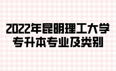 2022年昆明理工大學專升本專業及類別.png