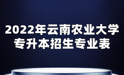 2022年云南農(nóng)業(yè)大學(xué)專升本招生專業(yè)表.png