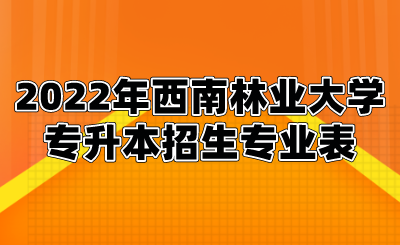 2022年西南林業大學專升本招生專業表.png