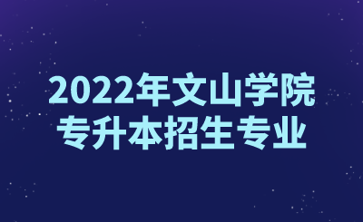 2022年文山學院專升本招生專業.png