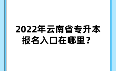 2022年云南省專升本報名入口在哪里？.png