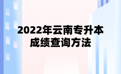 2022年云南專升本成績查詢方法.png