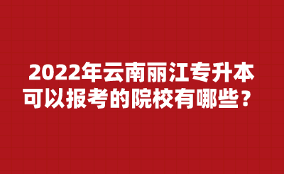 2022年云南麗江專升本可以報考的院校有哪些？.png