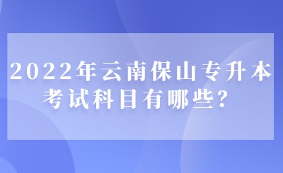 2022年云南保山專升本考試科目有哪些？.jpeg