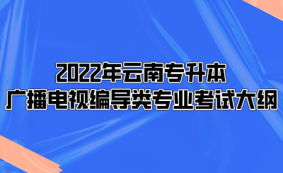 2022年云南專升本廣播電視編導類專業考試大綱.png