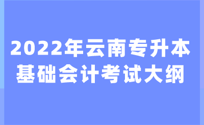 2022年云南專升本基礎會計考試大綱.png