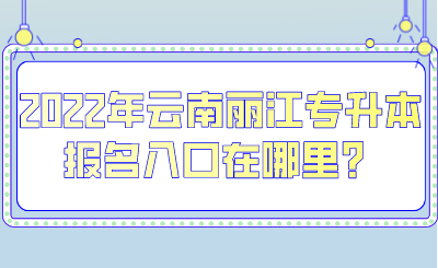 2022年云南麗江專升本報名入口在哪里？.png