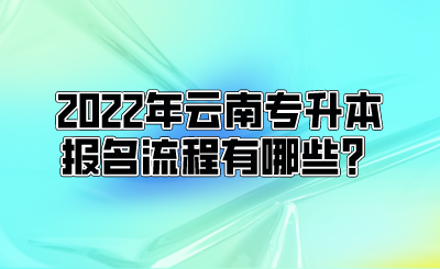 2022年云南專升本報名流程有哪些？.png