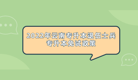 2022年云南專升本退伍士兵專升本免試政策.jpg