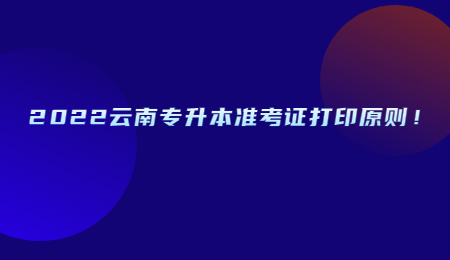 2022云南專升本準考證打印原則！.jpg