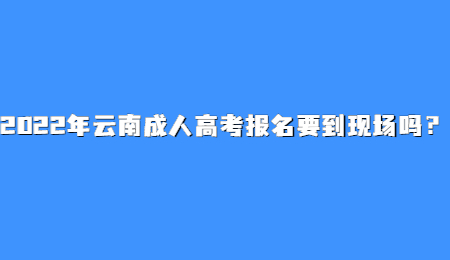 2022年云南成人高考報名要到現(xiàn)場嗎？.jpg