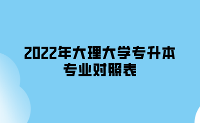 2022年大理大學專升本專業(yè)對照表.png