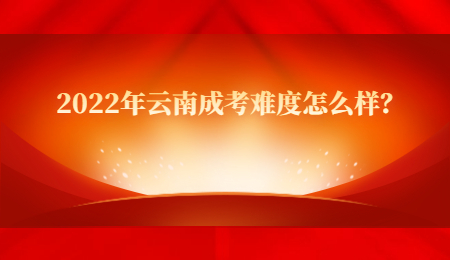 2022年云南成考難度怎么樣？.jpg