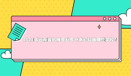 2022年云南省機(jī)械專業(yè)專升本可以報(bào)哪些學(xué)校？.jpg