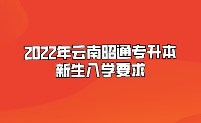 2022年云南昭通專升本新生入學要求.jpeg