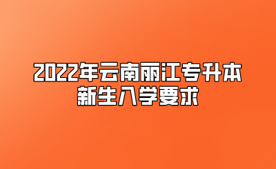 2022年云南麗江專升本新生入學(xué)要求.png