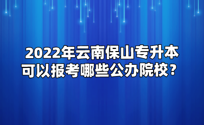 2022年云南保山專升本可以報考哪些公辦院校？.png