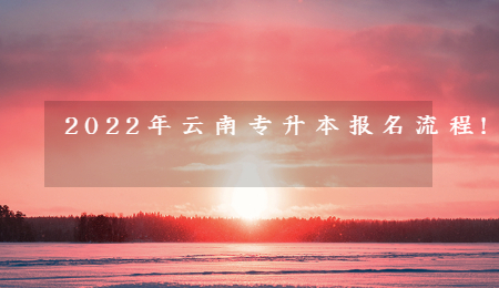 2022年云南專升本報名流程!