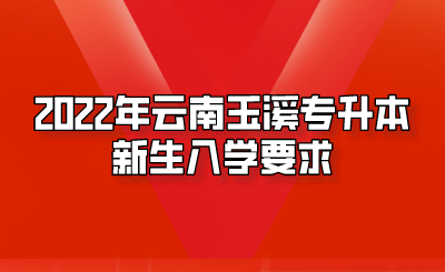 2022年云南玉溪專升本新生入學(xué)要求.png