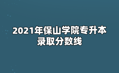 2021年保山學院專升本錄取分數線.png