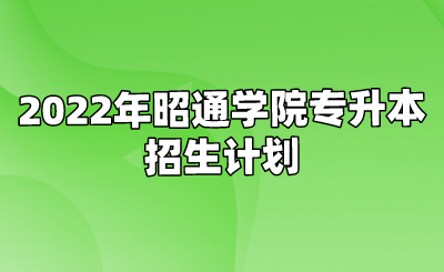 2022年昭通學院專升本招生計劃.png