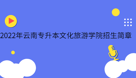 2022年云南專升本文化旅游學(xué)院招生簡(jiǎn)章.jpg