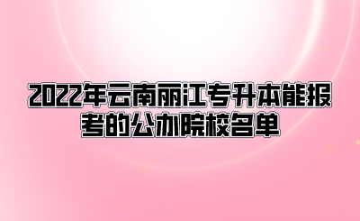 2022年云南麗江專升本能報考的公辦院校名單.png