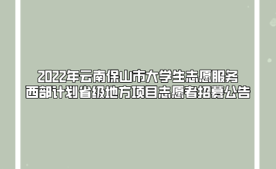 2022年云南保山市大學生志愿服務西部計劃省級地方項目志愿者招募公告.png