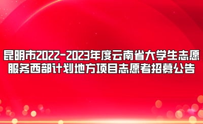 昆明市2022-2023年度云南省大學生志愿服務西部計劃地方項目志愿者招募公告.png