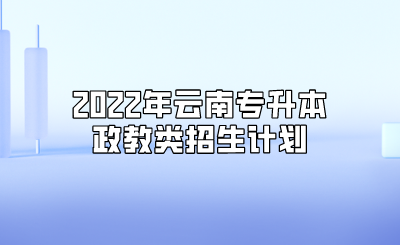 2022年云南專升本政教類招生計(jì)劃.png