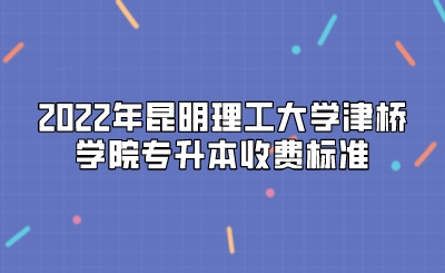 2022年昆明理工大學津橋學院專升本收費標準.png