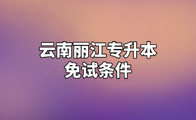 云南麗江專升本免試條件.png